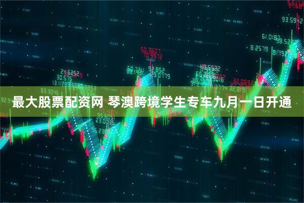 最大股票配资网 琴澳跨境学生专车九月一日开通