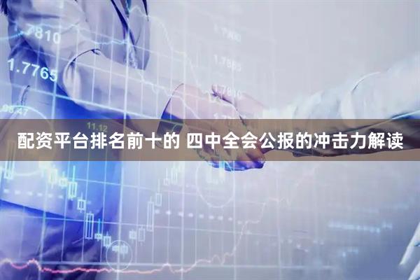 配资平台排名前十的 四中全会公报的冲击力解读