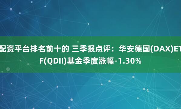 配资平台排名前十的 三季报点评：华安德国(DAX)ETF(QDII)基金季度涨幅-1.30%