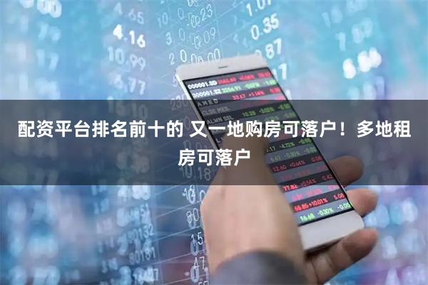 配资平台排名前十的 又一地购房可落户！多地租房可落户
