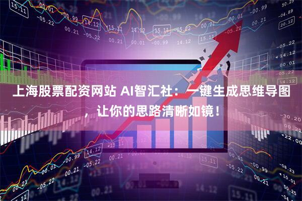 上海股票配资网站 AI智汇社：一键生成思维导图，让你的思路清晰如镜！