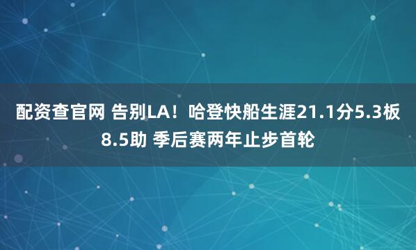 配资查官网 告别LA！哈登快船生涯21.1分5.3板8.5助 季后赛两年止步首轮